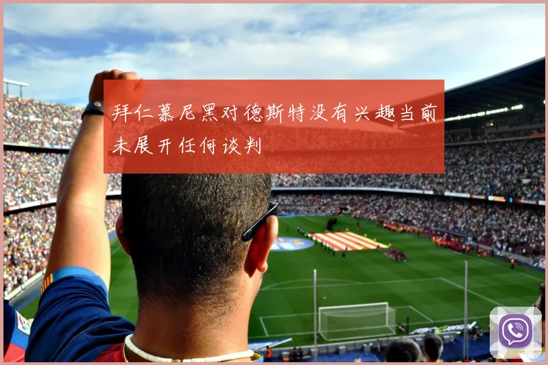 拜仁慕尼黑对德斯特没有兴趣当前未展开任何谈判