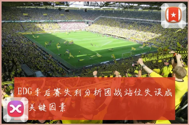 EDG季后赛失利分析团战站位失误成为关键因素