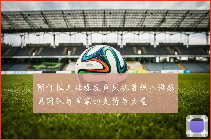 阿什拉夫社媒发声庆祝晋级八强感恩团队与国家的支持与力量