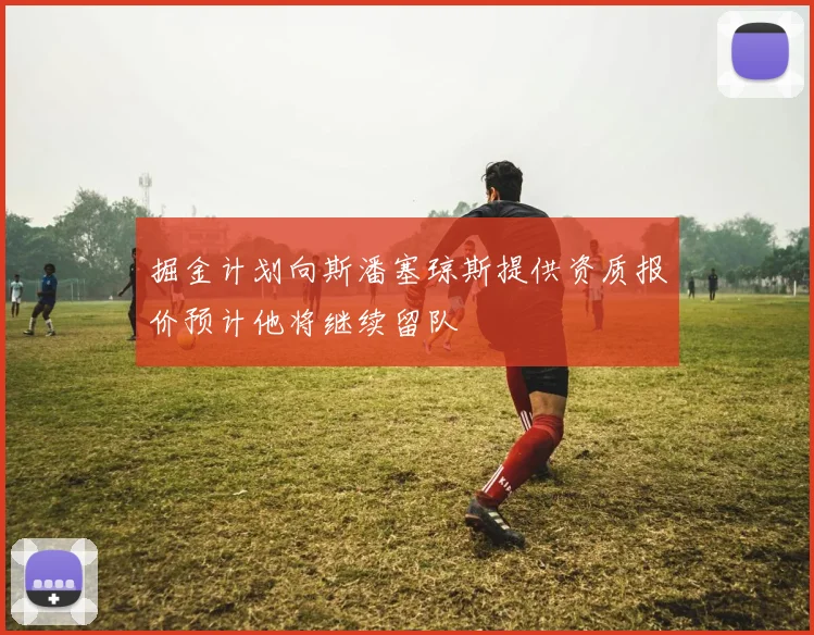 掘金计划向斯潘塞琼斯提供资质报价预计他将继续留队