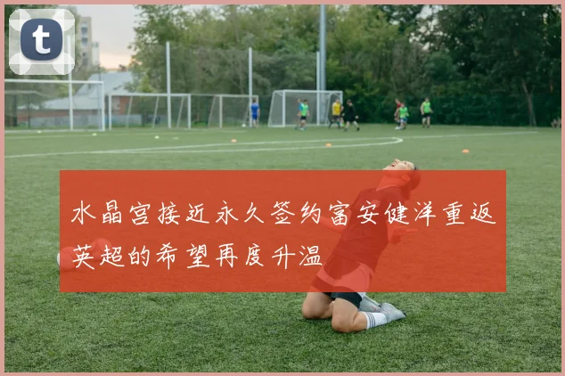 水晶宫接近永久签约富安健洋重返英超的希望再度升温