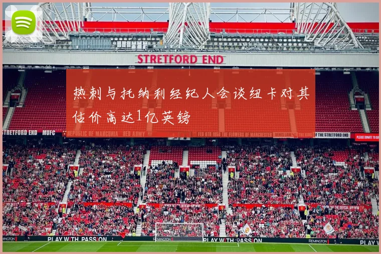 热刺与托纳利经纪人会谈纽卡对其估价高达1亿英镑