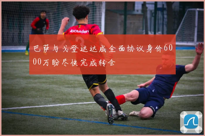 巴萨与戈登达达成全面协议身价6000万盼尽快完成转会