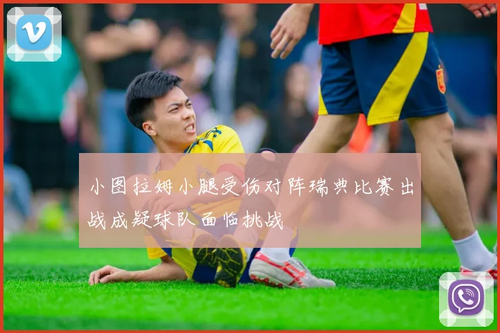 小图拉姆小腿受伤对阵瑞典比赛出战成疑球队面临挑战