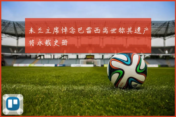 米兰主席悼念巴雷西离世称其遗产将永载史册