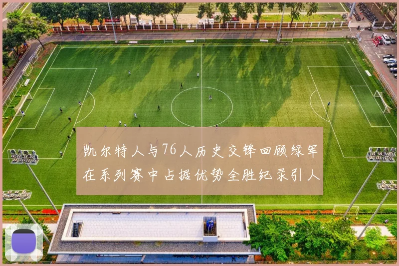 凯尔特人与76人历史交锋回顾绿军在系列赛中占据优势全胜纪录引人关注