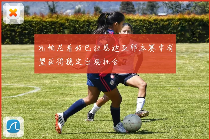 孔帕尼看好巴拉恩迪亚耶本赛季有望获得稳定出场机会